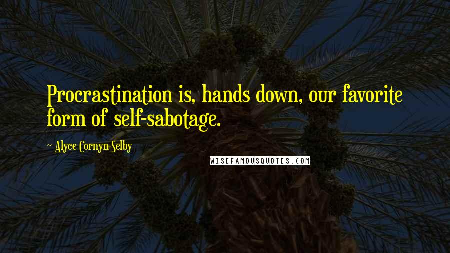 Alyce Cornyn-Selby Quotes: Procrastination is, hands down, our favorite form of self-sabotage.