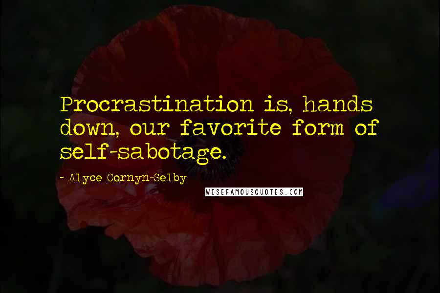 Alyce Cornyn-Selby Quotes: Procrastination is, hands down, our favorite form of self-sabotage.