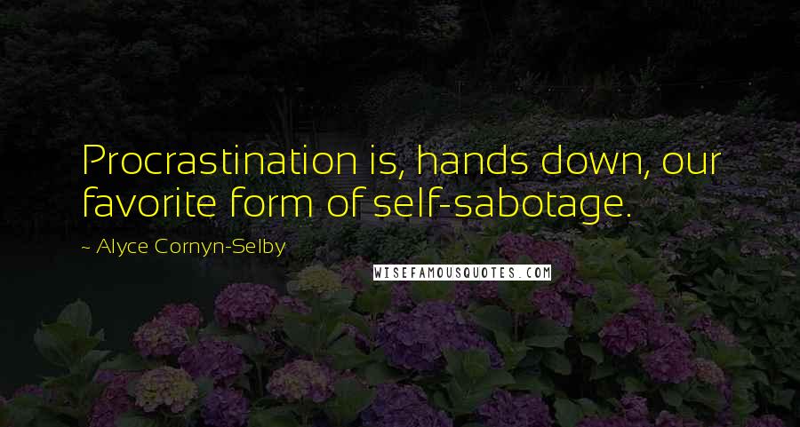 Alyce Cornyn-Selby Quotes: Procrastination is, hands down, our favorite form of self-sabotage.