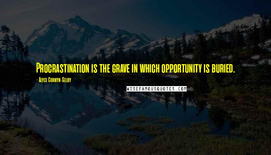 Alyce Cornyn-Selby Quotes: Procrastination is the grave in which opportunity is buried.