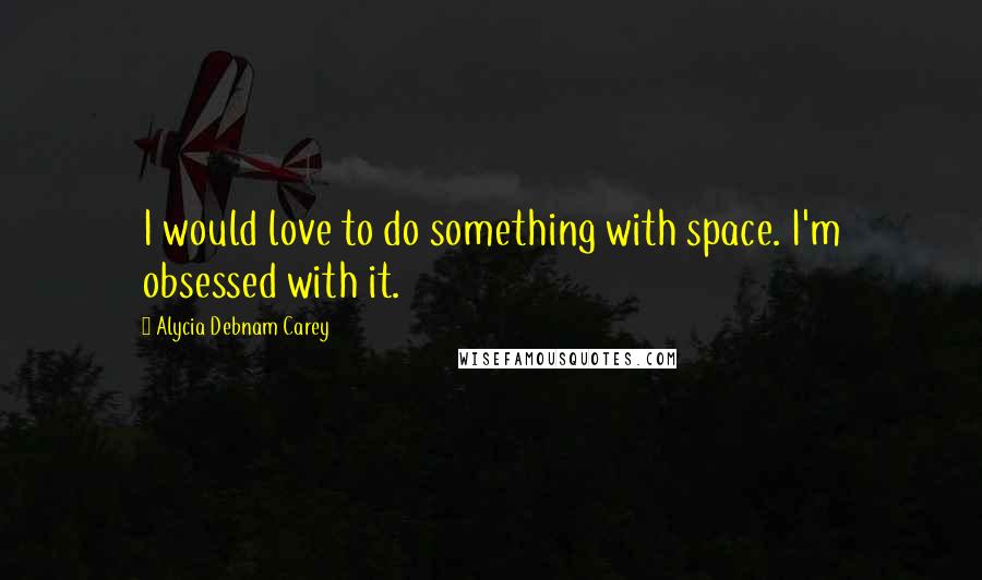 Alycia Debnam Carey Quotes: I would love to do something with space. I'm obsessed with it.