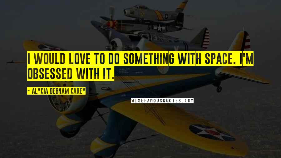 Alycia Debnam Carey Quotes: I would love to do something with space. I'm obsessed with it.