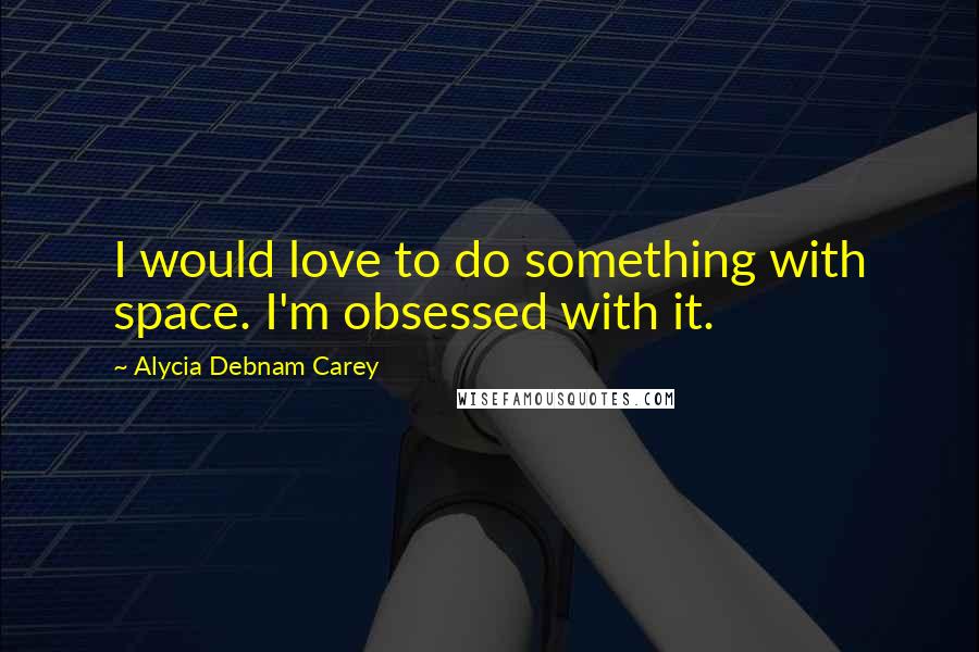 Alycia Debnam Carey Quotes: I would love to do something with space. I'm obsessed with it.