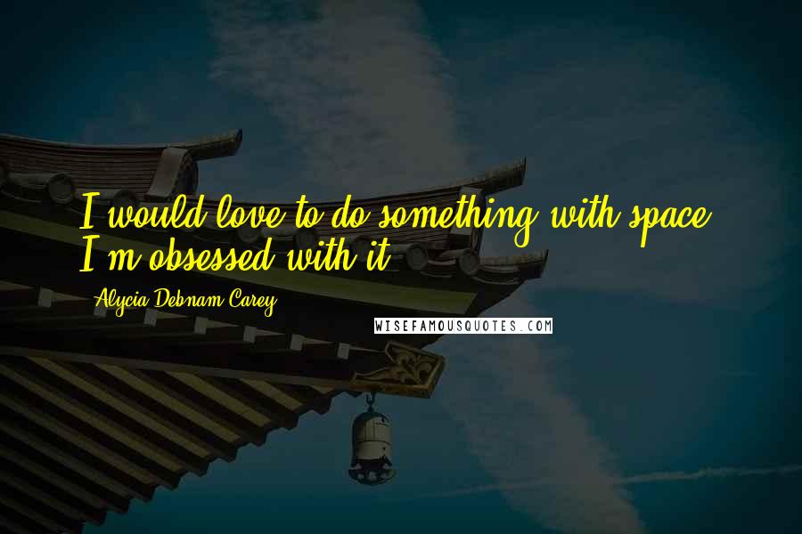 Alycia Debnam Carey Quotes: I would love to do something with space. I'm obsessed with it.