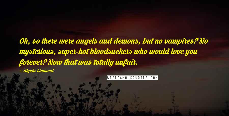 Alycia Linwood Quotes: Oh, so there were angels and demons, but no vampires? No mysterious, super-hot bloodsuckers who would love you forever? Now that was totally unfair.