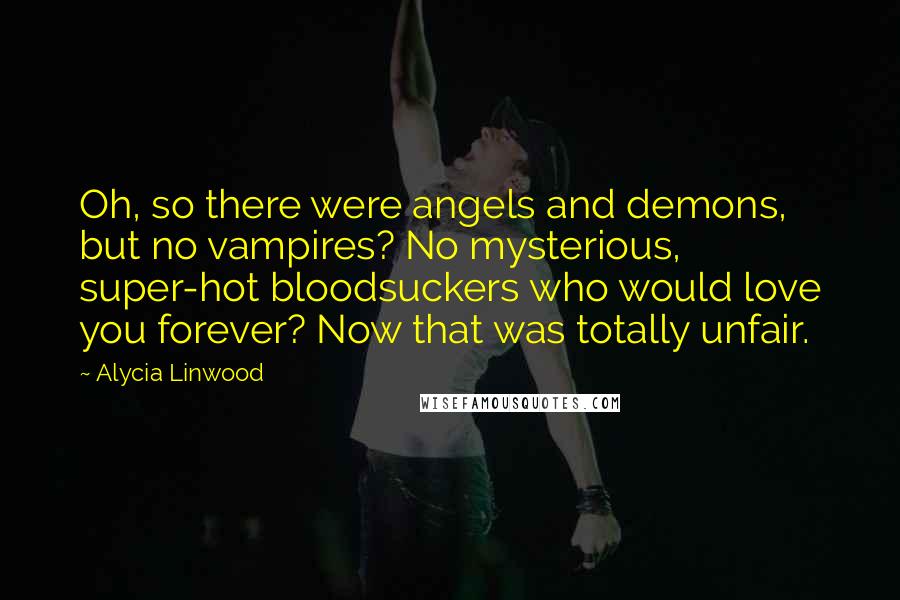 Alycia Linwood Quotes: Oh, so there were angels and demons, but no vampires? No mysterious, super-hot bloodsuckers who would love you forever? Now that was totally unfair.