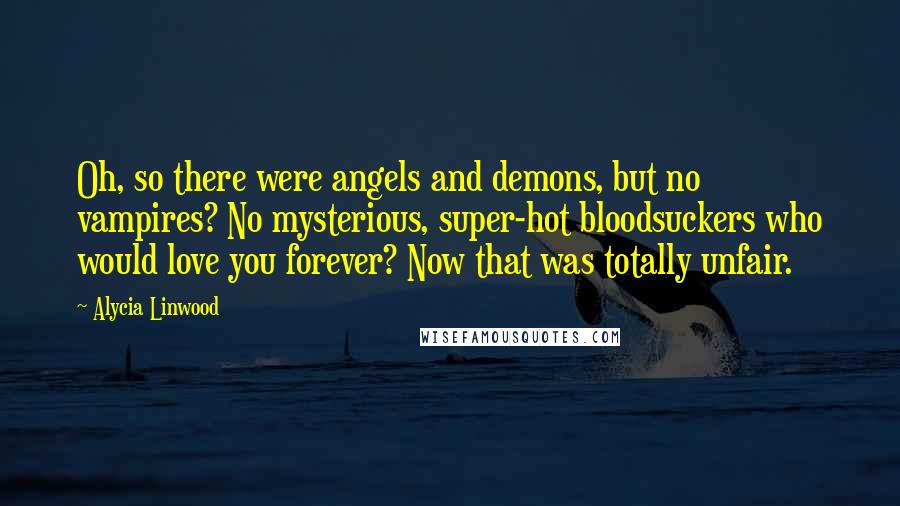 Alycia Linwood Quotes: Oh, so there were angels and demons, but no vampires? No mysterious, super-hot bloodsuckers who would love you forever? Now that was totally unfair.