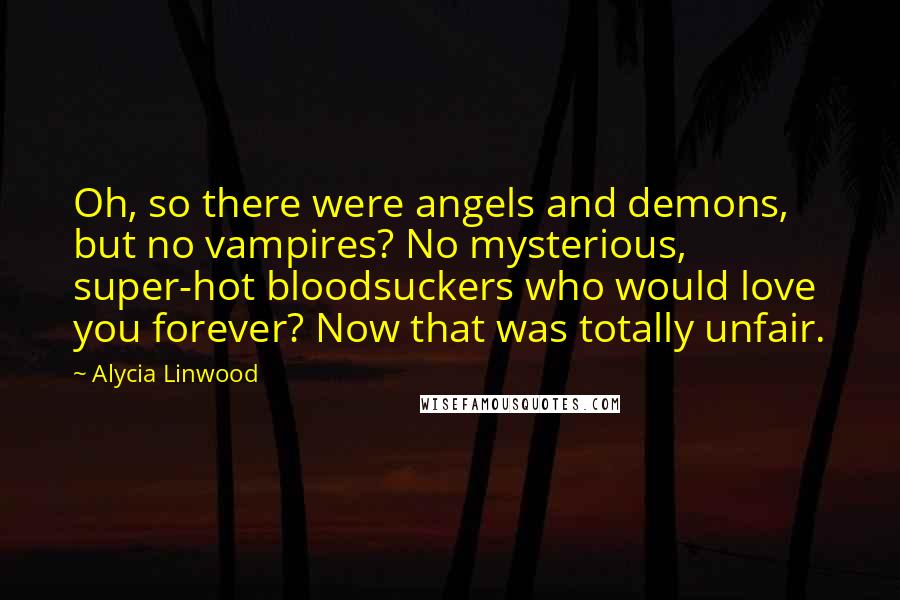 Alycia Linwood Quotes: Oh, so there were angels and demons, but no vampires? No mysterious, super-hot bloodsuckers who would love you forever? Now that was totally unfair.