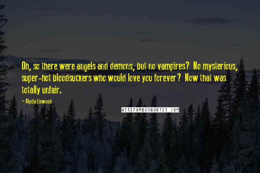 Alycia Linwood Quotes: Oh, so there were angels and demons, but no vampires? No mysterious, super-hot bloodsuckers who would love you forever? Now that was totally unfair.