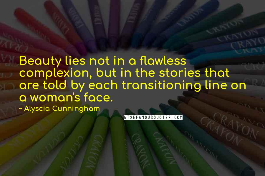 Alyscia Cunningham Quotes: Beauty lies not in a flawless complexion, but in the stories that are told by each transitioning line on a woman's face.