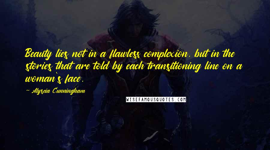 Alyscia Cunningham Quotes: Beauty lies not in a flawless complexion, but in the stories that are told by each transitioning line on a woman's face.