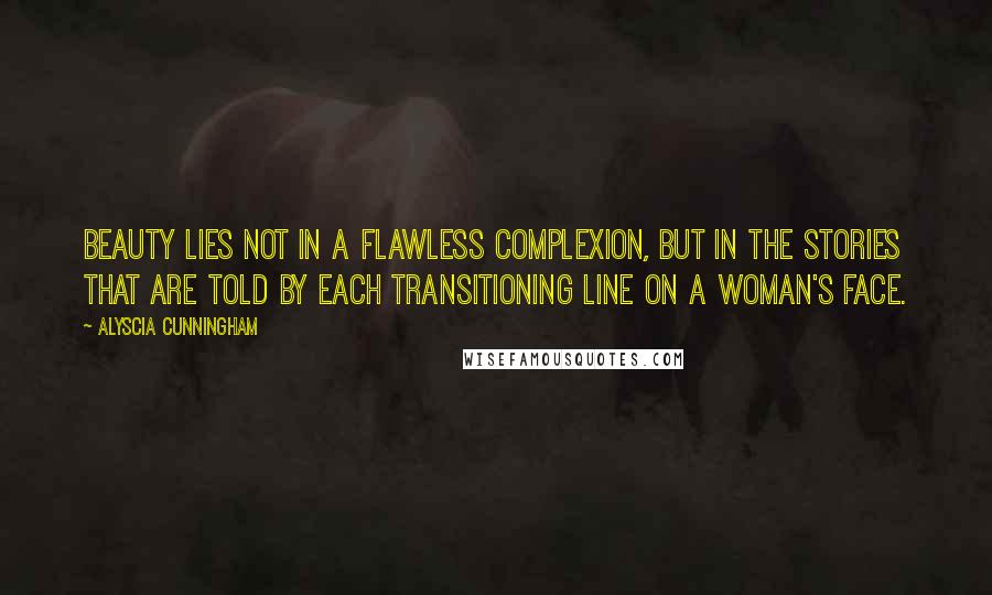 Alyscia Cunningham Quotes: Beauty lies not in a flawless complexion, but in the stories that are told by each transitioning line on a woman's face.