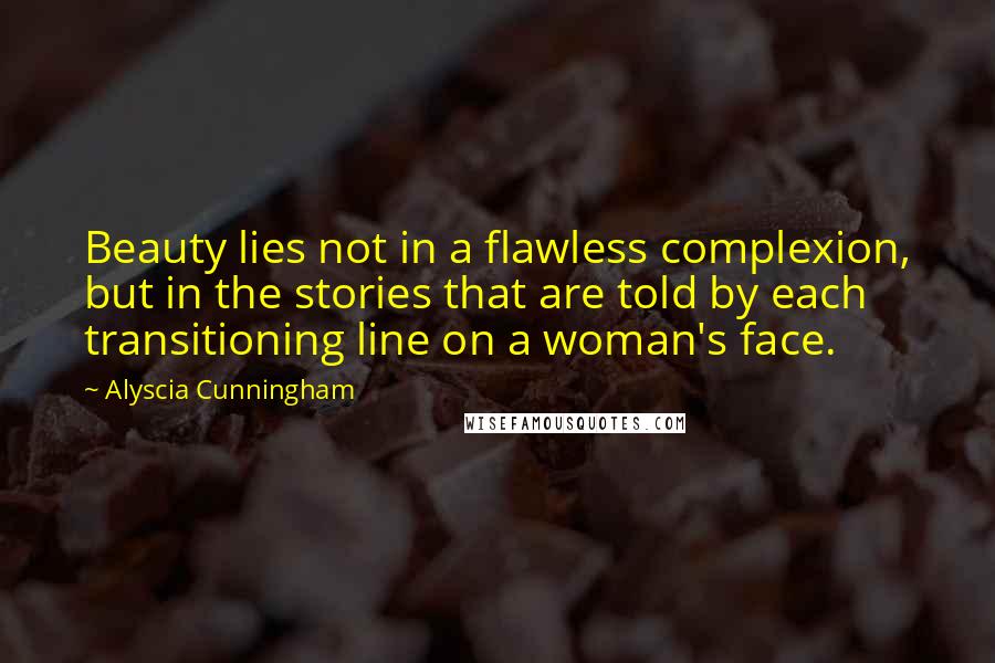 Alyscia Cunningham Quotes: Beauty lies not in a flawless complexion, but in the stories that are told by each transitioning line on a woman's face.