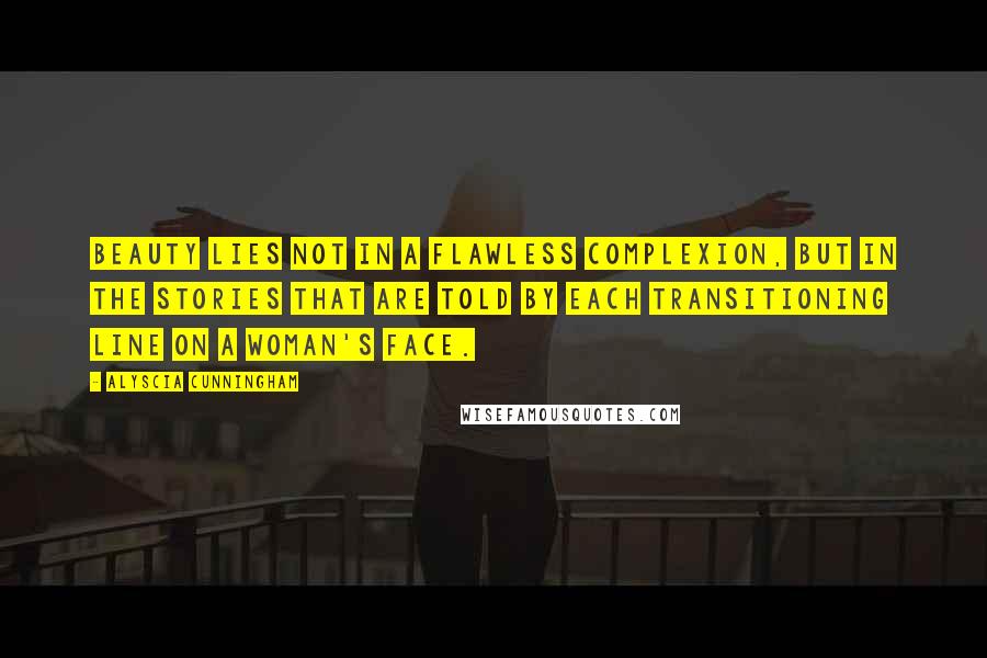 Alyscia Cunningham Quotes: Beauty lies not in a flawless complexion, but in the stories that are told by each transitioning line on a woman's face.