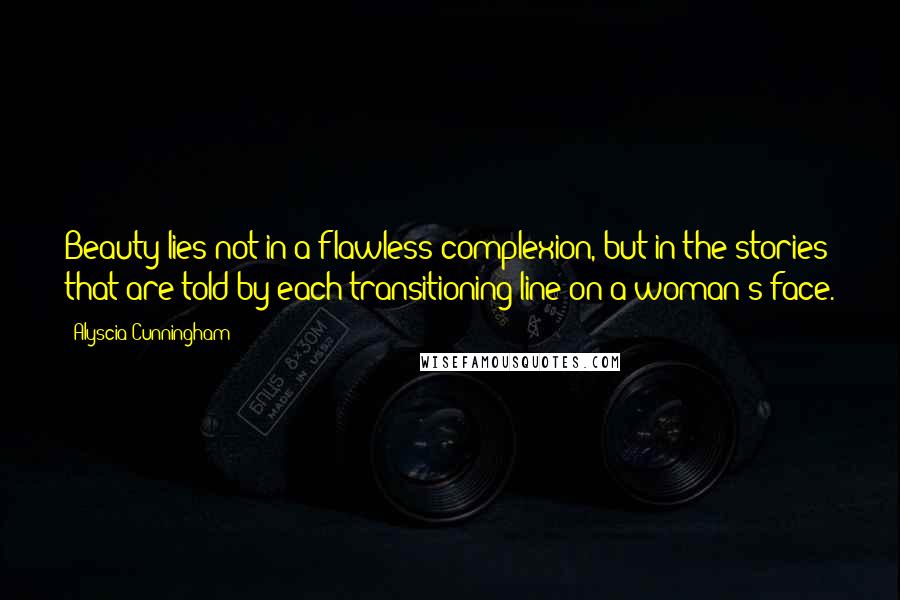 Alyscia Cunningham Quotes: Beauty lies not in a flawless complexion, but in the stories that are told by each transitioning line on a woman's face.