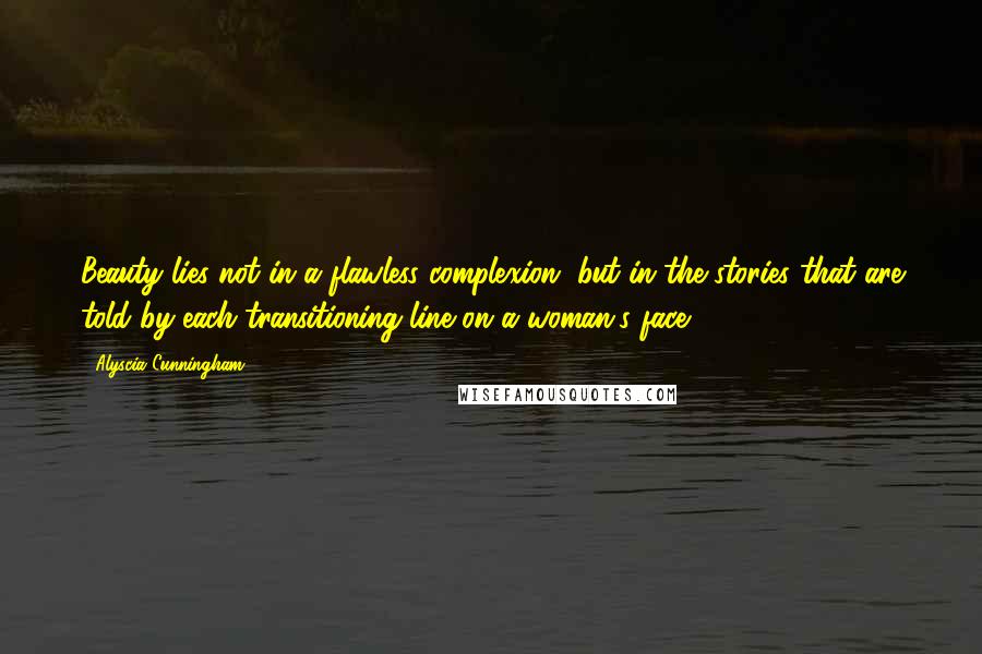 Alyscia Cunningham Quotes: Beauty lies not in a flawless complexion, but in the stories that are told by each transitioning line on a woman's face.