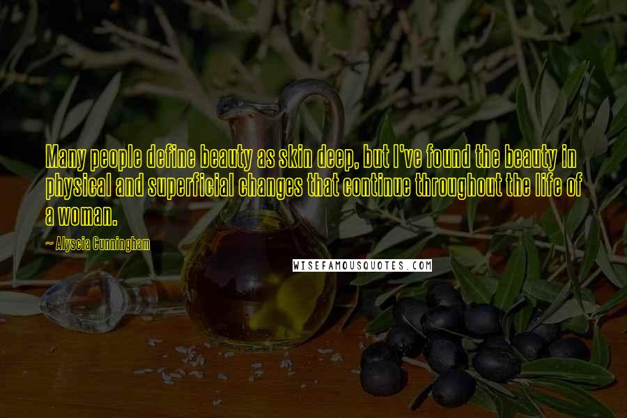 Alyscia Cunningham Quotes: Many people define beauty as skin deep, but I've found the beauty in physical and superficial changes that continue throughout the life of a woman.