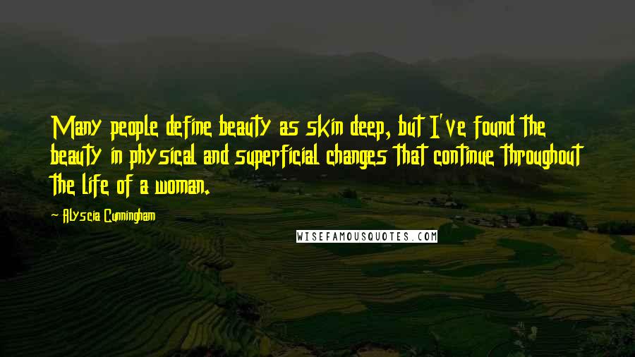 Alyscia Cunningham Quotes: Many people define beauty as skin deep, but I've found the beauty in physical and superficial changes that continue throughout the life of a woman.