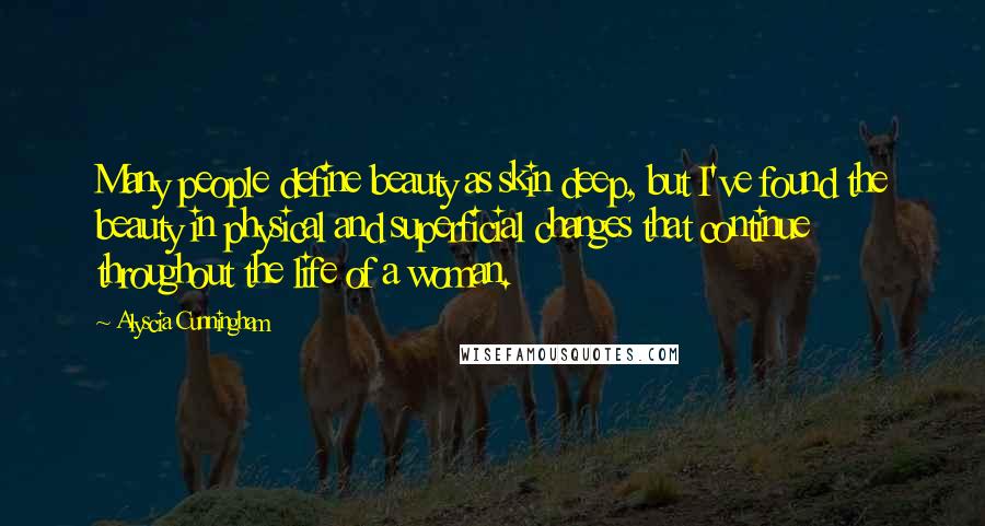 Alyscia Cunningham Quotes: Many people define beauty as skin deep, but I've found the beauty in physical and superficial changes that continue throughout the life of a woman.