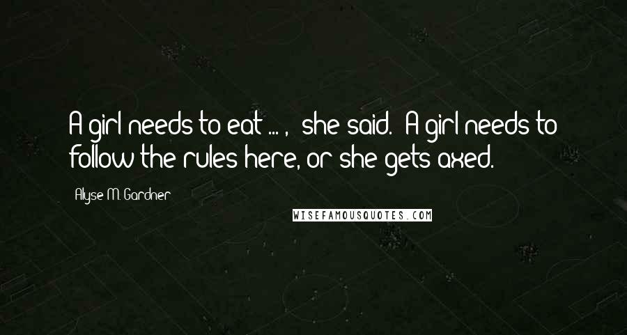 Alyse M. Gardner Quotes: A girl needs to eat ... ," she said. "A girl needs to follow the rules here, or she gets axed.