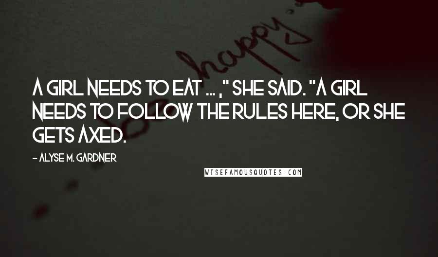 Alyse M. Gardner Quotes: A girl needs to eat ... ," she said. "A girl needs to follow the rules here, or she gets axed.