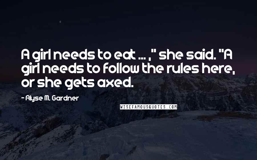 Alyse M. Gardner Quotes: A girl needs to eat ... ," she said. "A girl needs to follow the rules here, or she gets axed.