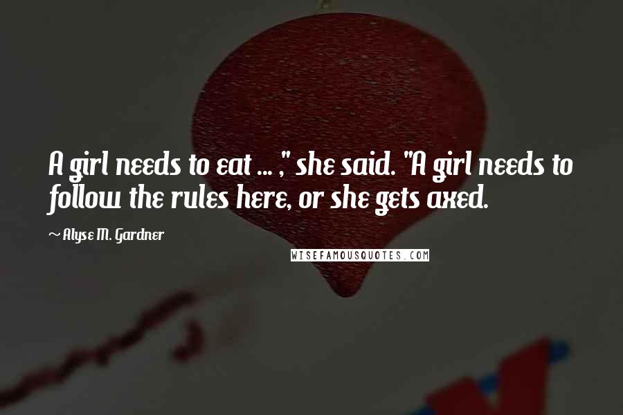 Alyse M. Gardner Quotes: A girl needs to eat ... ," she said. "A girl needs to follow the rules here, or she gets axed.