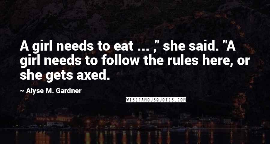 Alyse M. Gardner Quotes: A girl needs to eat ... ," she said. "A girl needs to follow the rules here, or she gets axed.