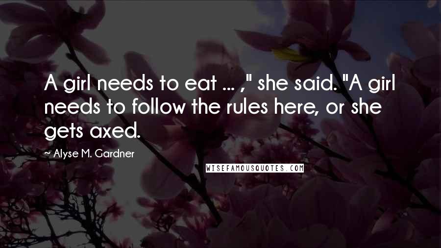 Alyse M. Gardner Quotes: A girl needs to eat ... ," she said. "A girl needs to follow the rules here, or she gets axed.