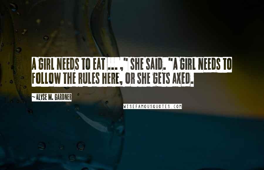 Alyse M. Gardner Quotes: A girl needs to eat ... ," she said. "A girl needs to follow the rules here, or she gets axed.