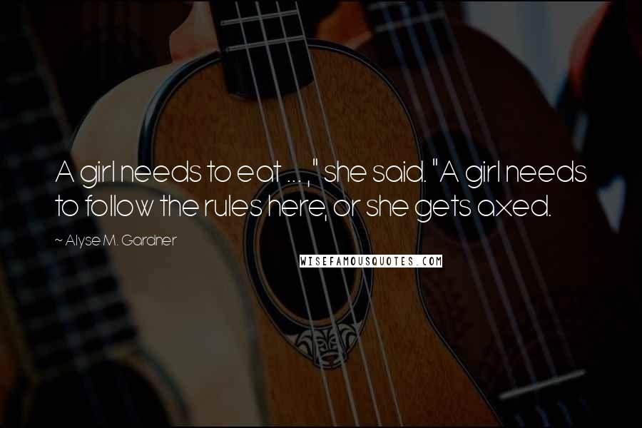 Alyse M. Gardner Quotes: A girl needs to eat ... ," she said. "A girl needs to follow the rules here, or she gets axed.