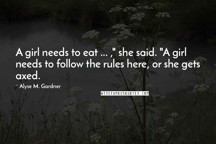 Alyse M. Gardner Quotes: A girl needs to eat ... ," she said. "A girl needs to follow the rules here, or she gets axed.