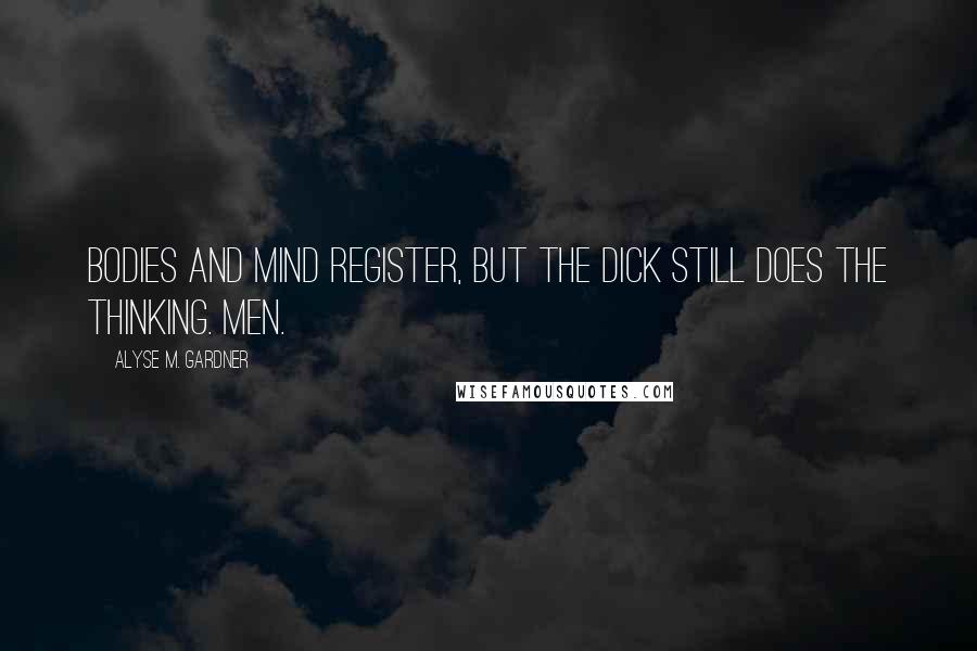 Alyse M. Gardner Quotes: Bodies and mind register, but the dick still does the thinking. Men.