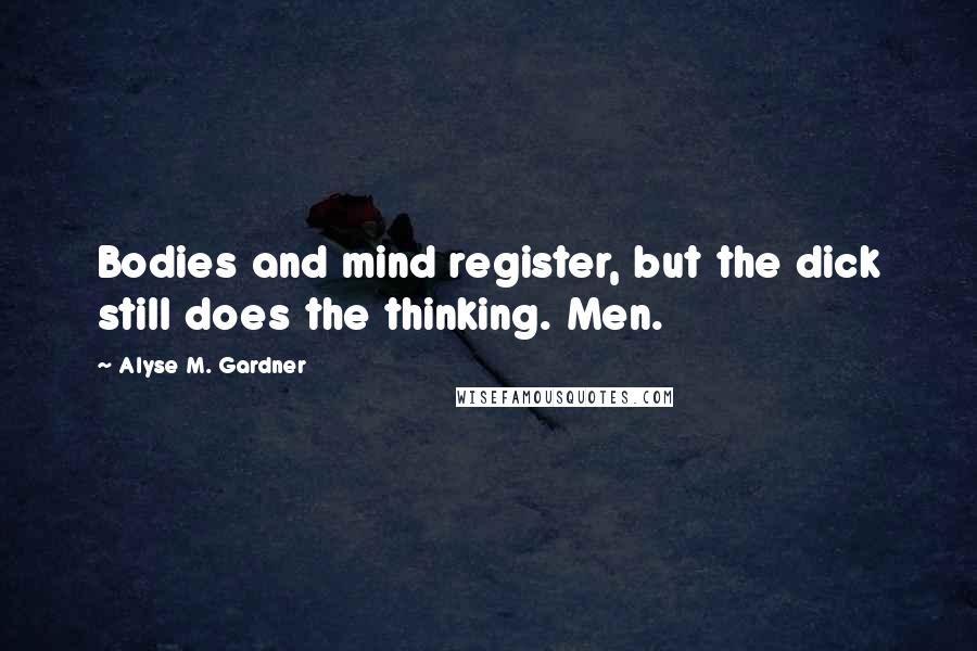 Alyse M. Gardner Quotes: Bodies and mind register, but the dick still does the thinking. Men.