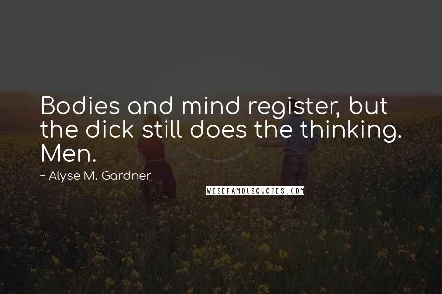 Alyse M. Gardner Quotes: Bodies and mind register, but the dick still does the thinking. Men.