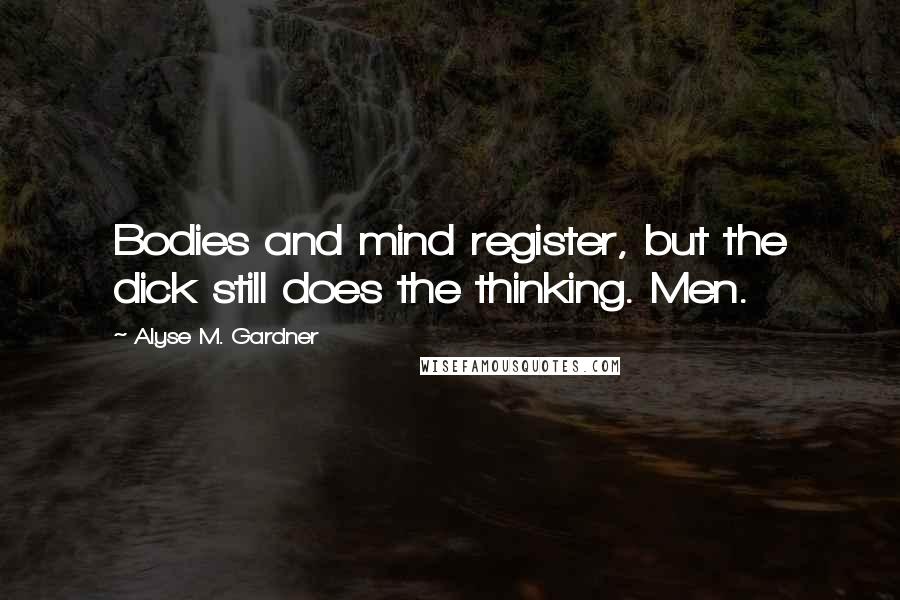 Alyse M. Gardner Quotes: Bodies and mind register, but the dick still does the thinking. Men.