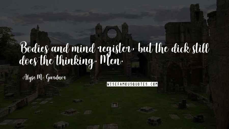 Alyse M. Gardner Quotes: Bodies and mind register, but the dick still does the thinking. Men.