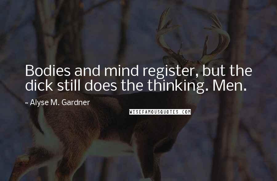 Alyse M. Gardner Quotes: Bodies and mind register, but the dick still does the thinking. Men.