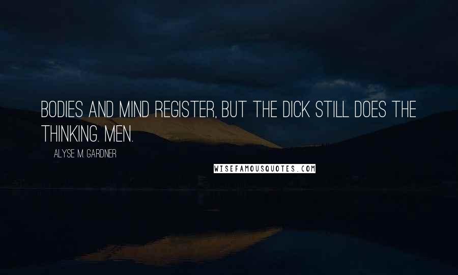 Alyse M. Gardner Quotes: Bodies and mind register, but the dick still does the thinking. Men.