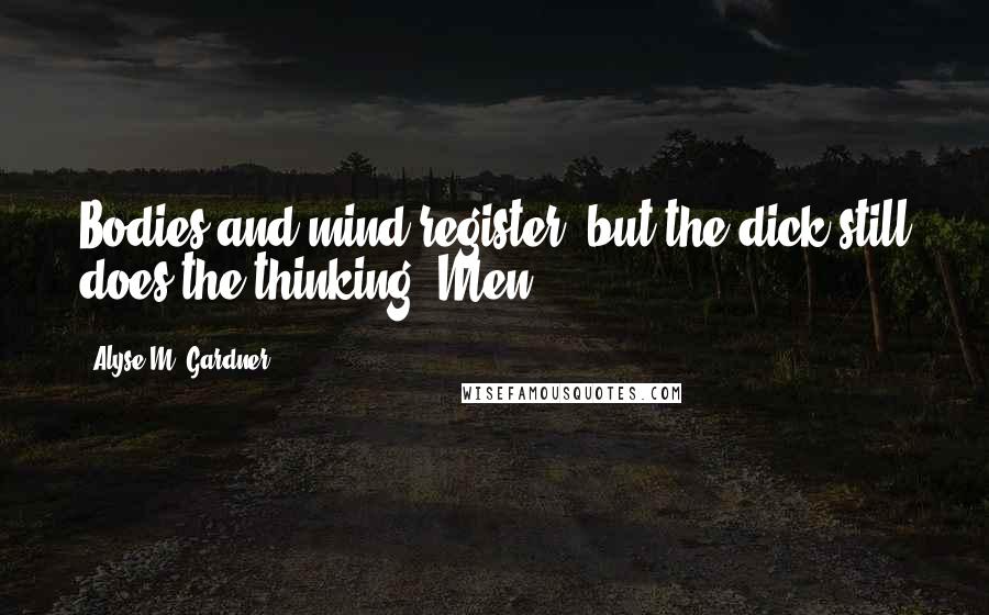 Alyse M. Gardner Quotes: Bodies and mind register, but the dick still does the thinking. Men.