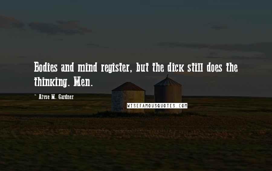 Alyse M. Gardner Quotes: Bodies and mind register, but the dick still does the thinking. Men.