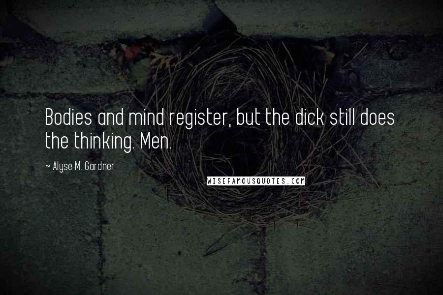 Alyse M. Gardner Quotes: Bodies and mind register, but the dick still does the thinking. Men.