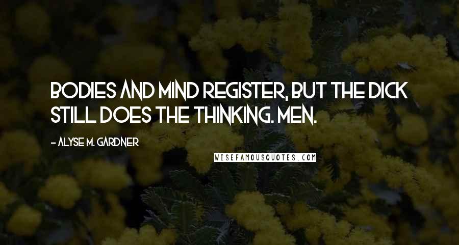 Alyse M. Gardner Quotes: Bodies and mind register, but the dick still does the thinking. Men.