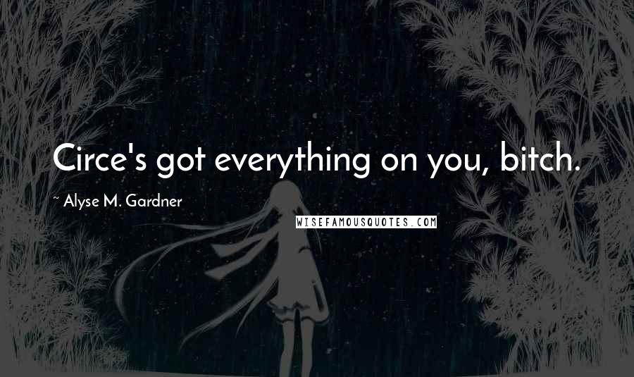 Alyse M. Gardner Quotes: Circe's got everything on you, bitch.
