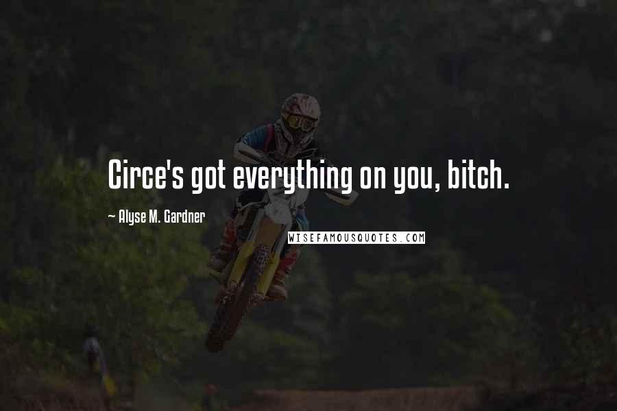 Alyse M. Gardner Quotes: Circe's got everything on you, bitch.