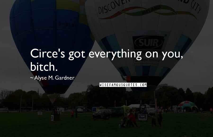 Alyse M. Gardner Quotes: Circe's got everything on you, bitch.