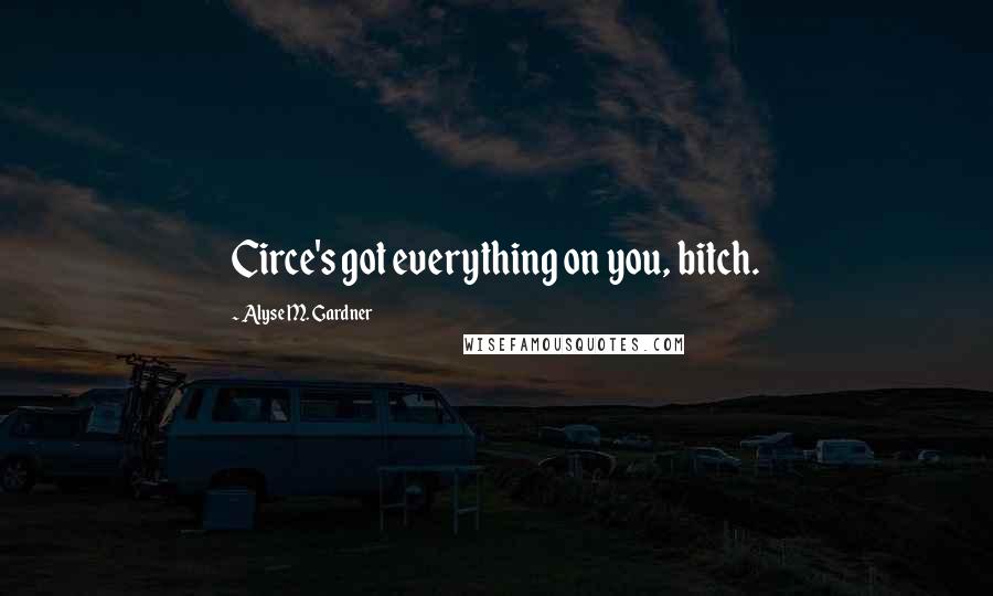 Alyse M. Gardner Quotes: Circe's got everything on you, bitch.