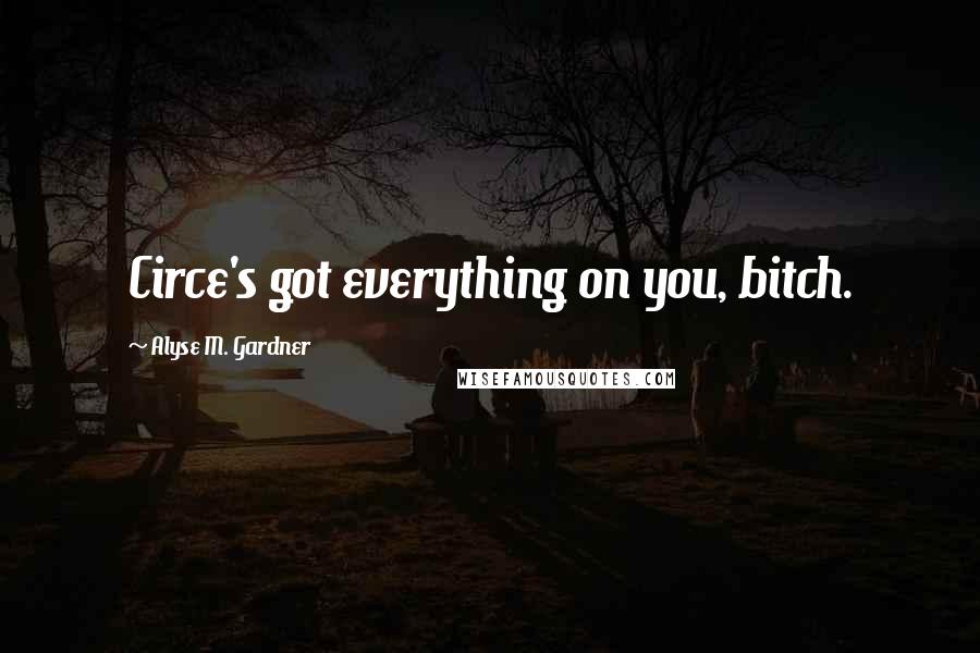 Alyse M. Gardner Quotes: Circe's got everything on you, bitch.