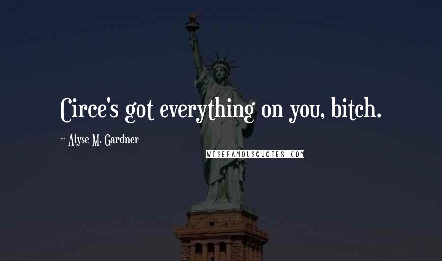 Alyse M. Gardner Quotes: Circe's got everything on you, bitch.