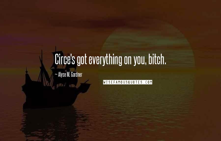 Alyse M. Gardner Quotes: Circe's got everything on you, bitch.